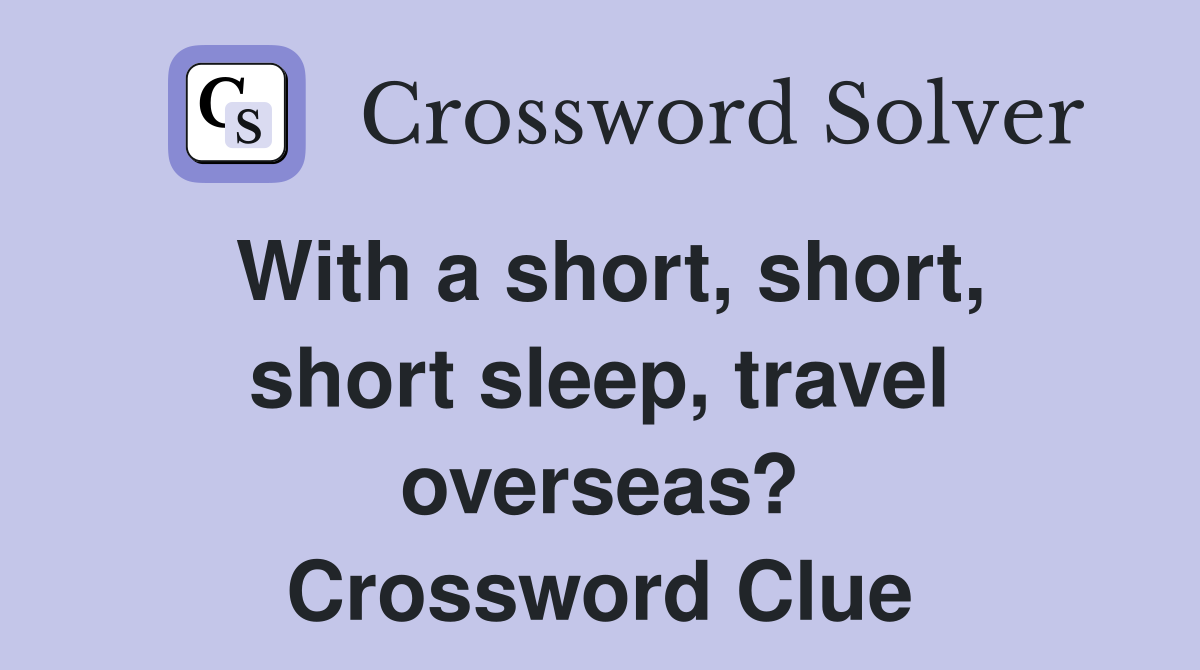 With a short, short, short sleep, travel overseas? Crossword Clue