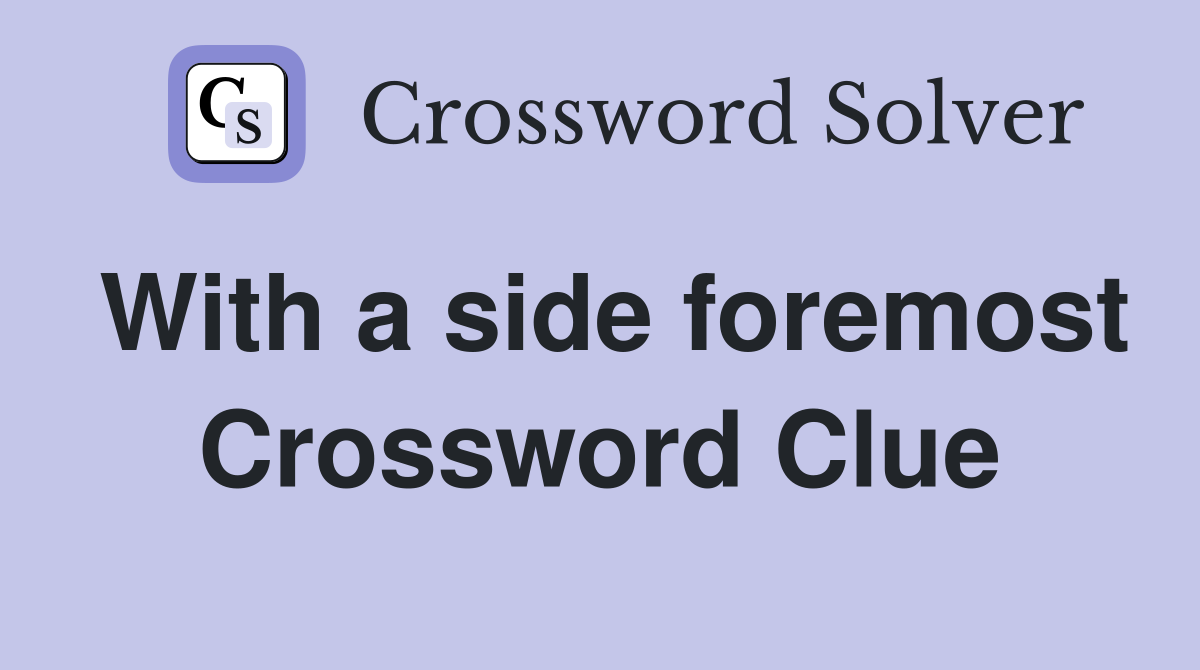 With a side foremost Crossword Clue