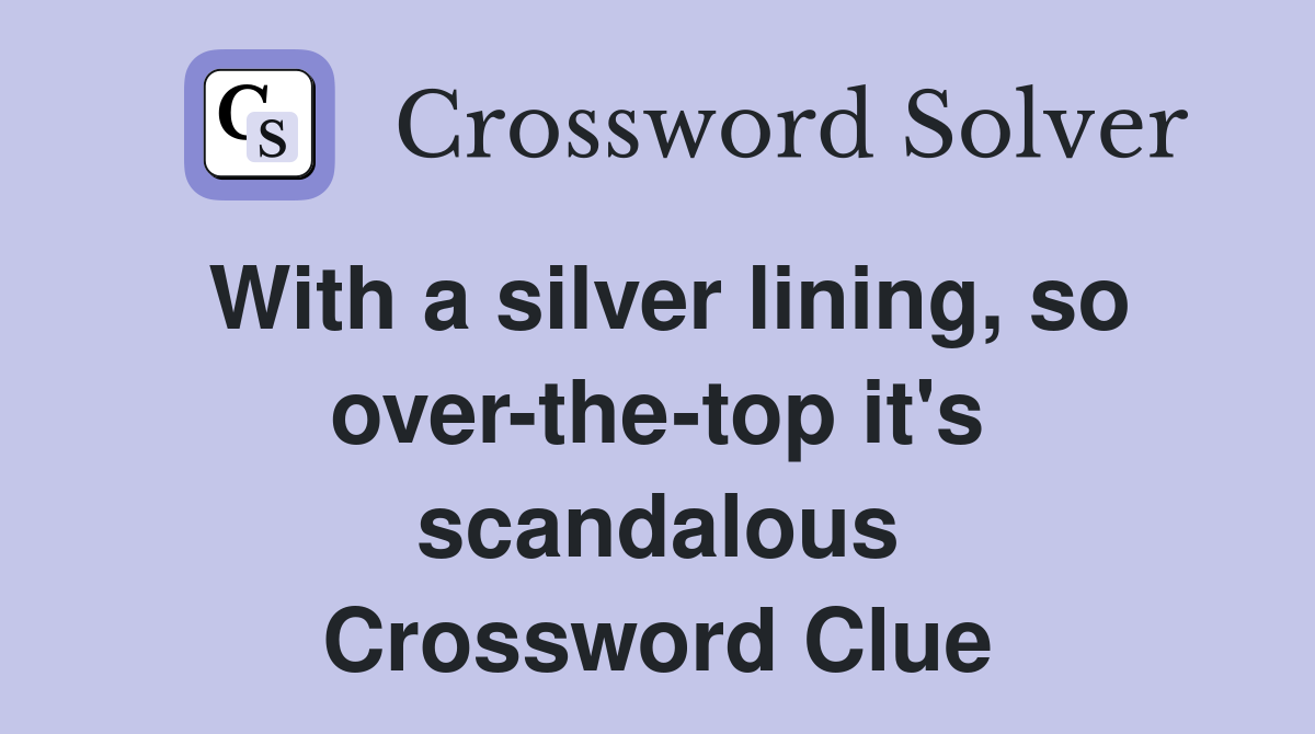With a silver lining, so over-the-top it's scandalous Crossword Clue
