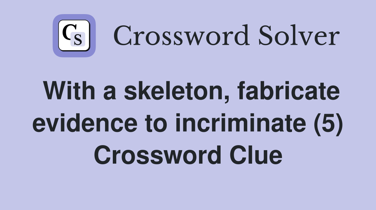 With a skeleton, fabricate evidence to incriminate (5) Crossword Clue