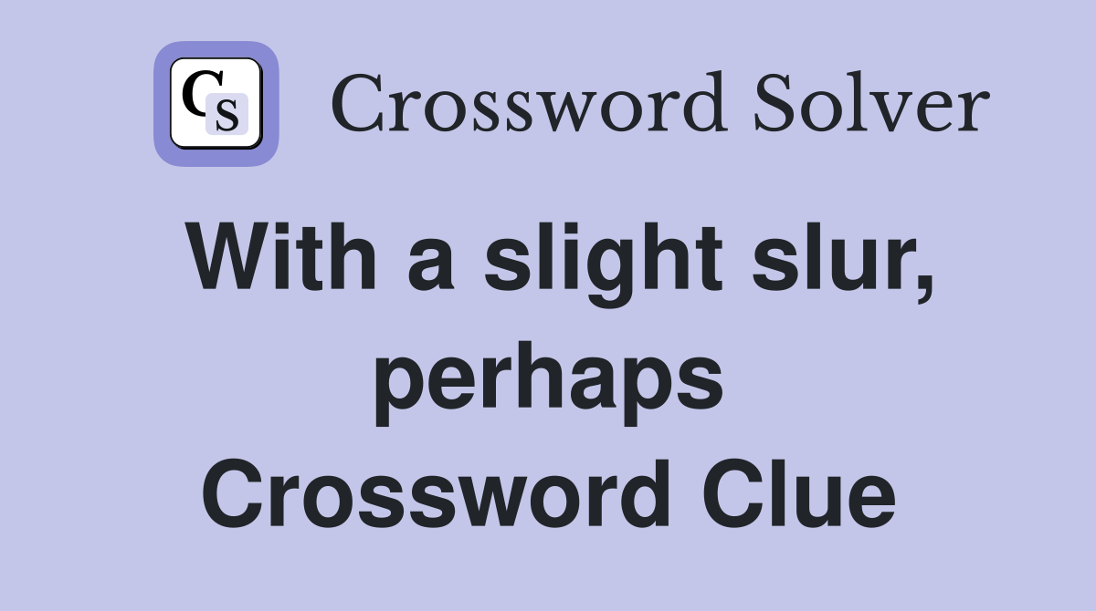 With a slight slur, perhaps Crossword Clue