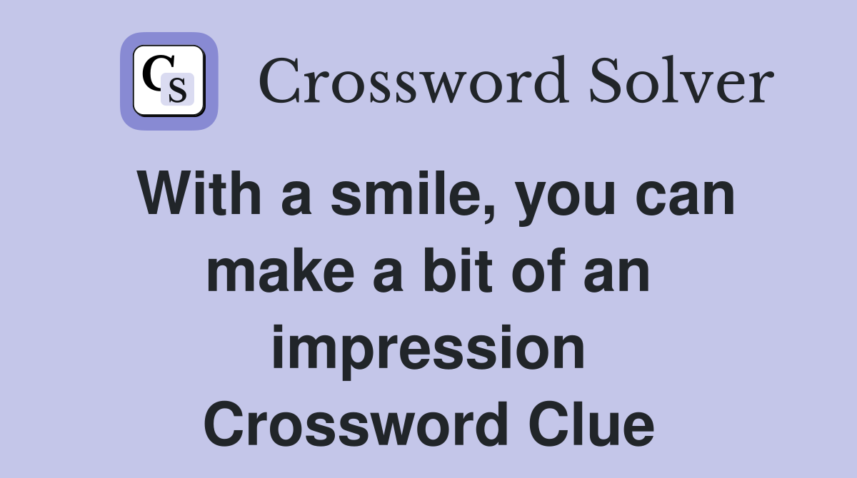 With a smile, you can make a bit of an impression Crossword Clue