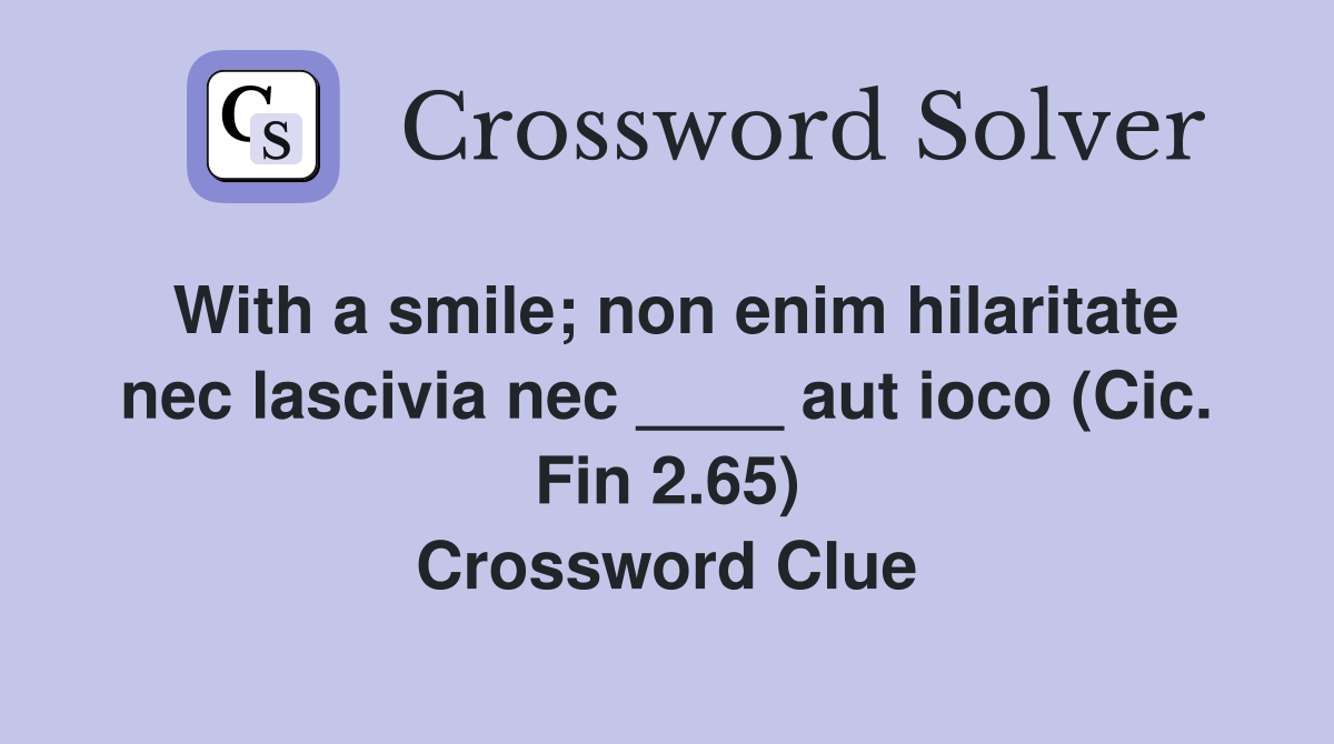 With a smile; non enim hilaritate nec lascivia nec ____ aut ioco (Cic. Fin 2.65) Crossword Clue