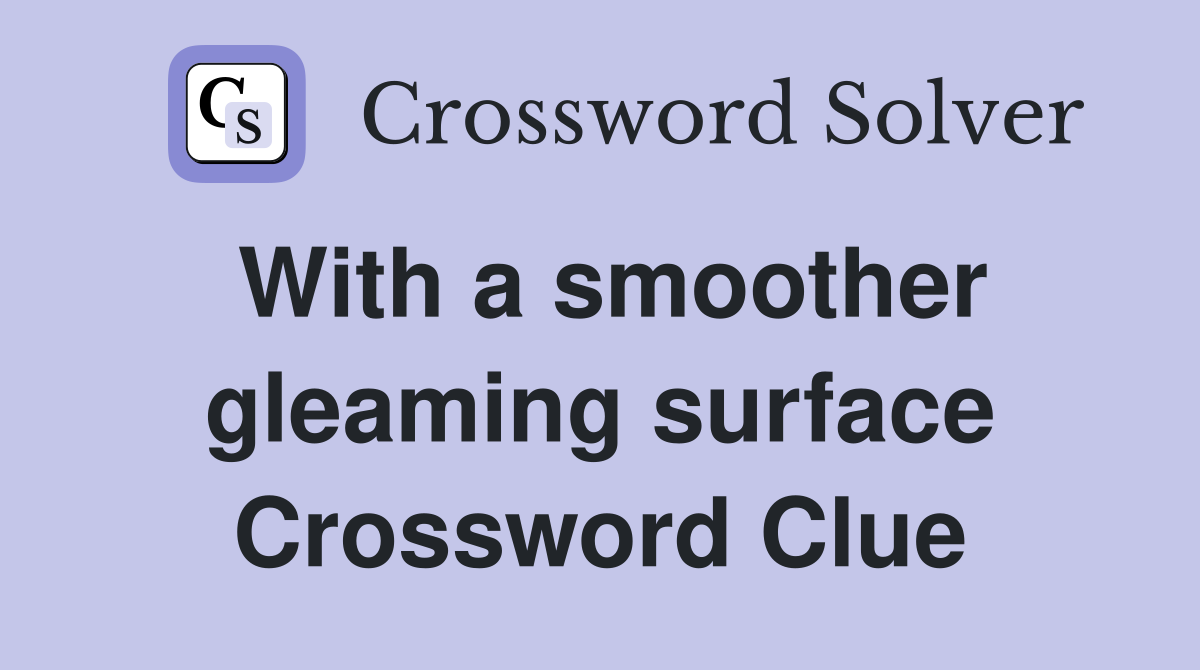 With a smoother gleaming surface Crossword Clue