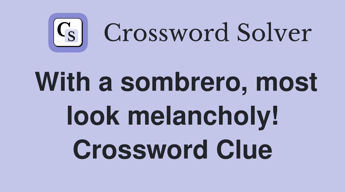 With a sombrero, most look melancholy! Crossword Clue