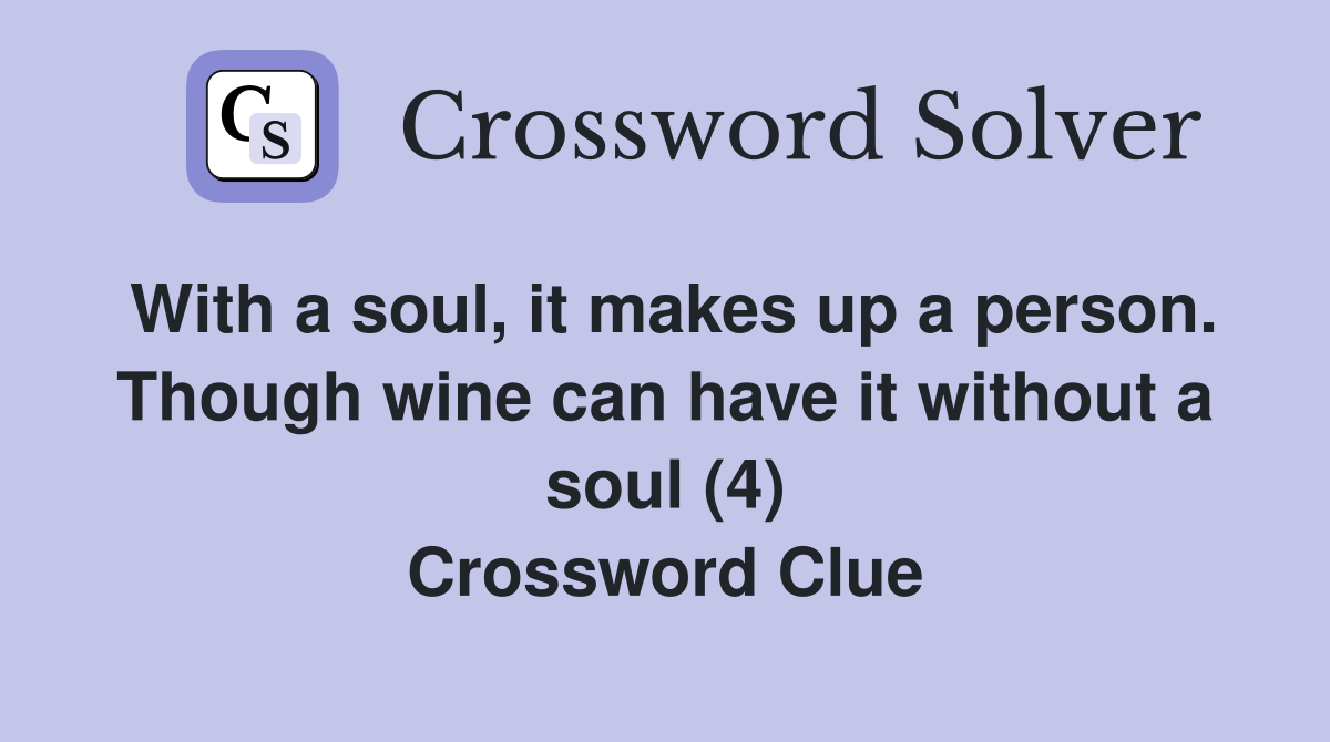 With a soul, it makes up a person. Though wine can have it without a soul (4) Crossword Clue