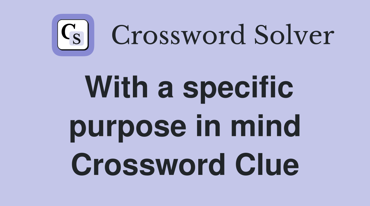 With a specific purpose in mind Crossword Clue