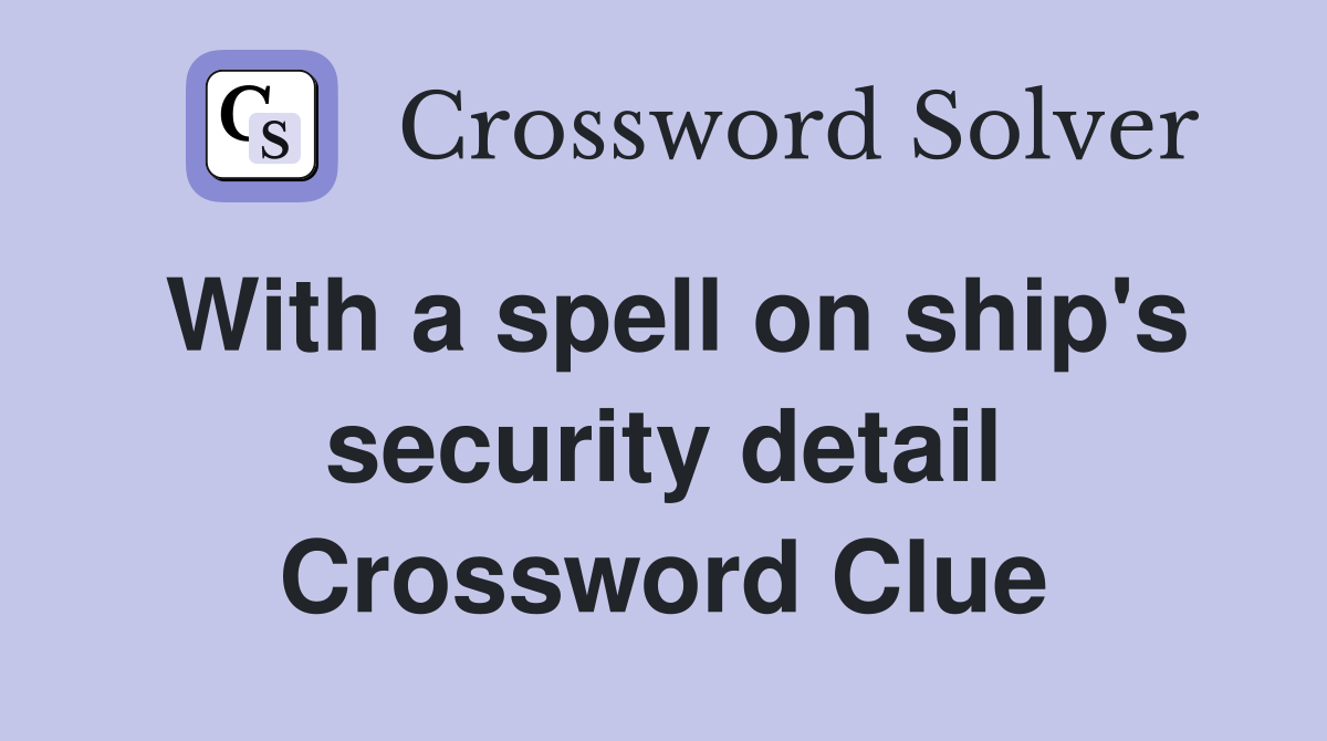 With a spell on ship's security detail Crossword Clue