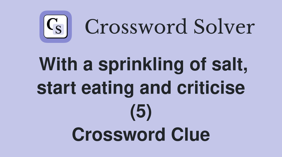 With a sprinkling of salt, start eating and criticise (5) Crossword Clue