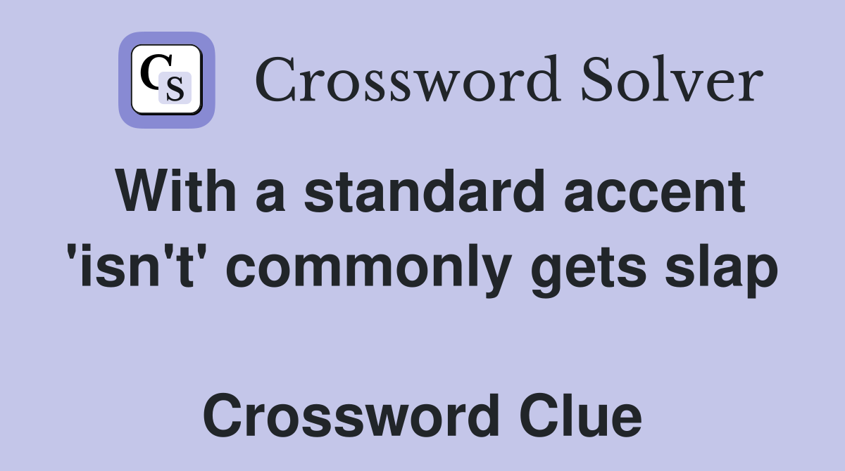 With a standard accent 'isn't' commonly gets slap  Crossword Clue
