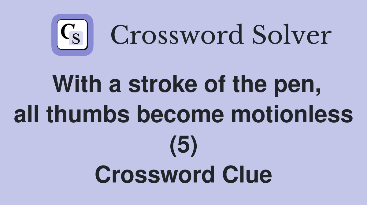 With a stroke of the pen, all thumbs become motionless (5) Crossword Clue