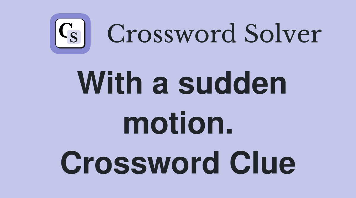 With a sudden motion. Crossword Clue