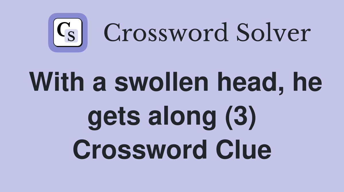 With a swollen head, he gets along (3) Crossword Clue
