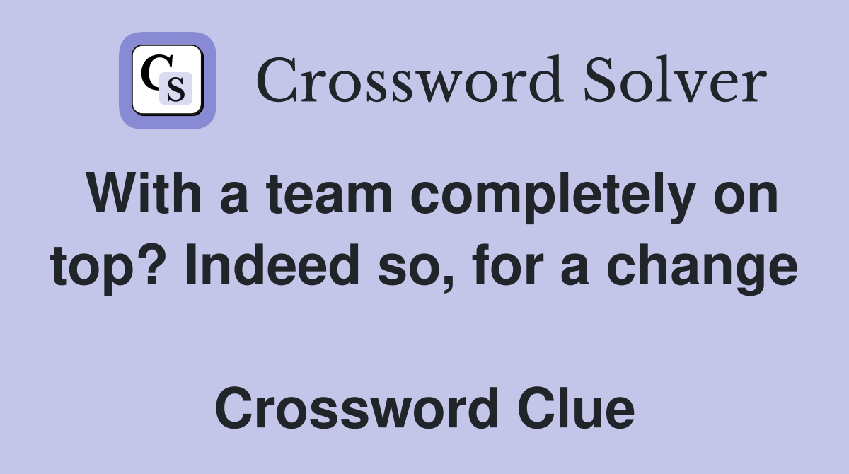With a team completely on top? Indeed so, for a change  Crossword Clue