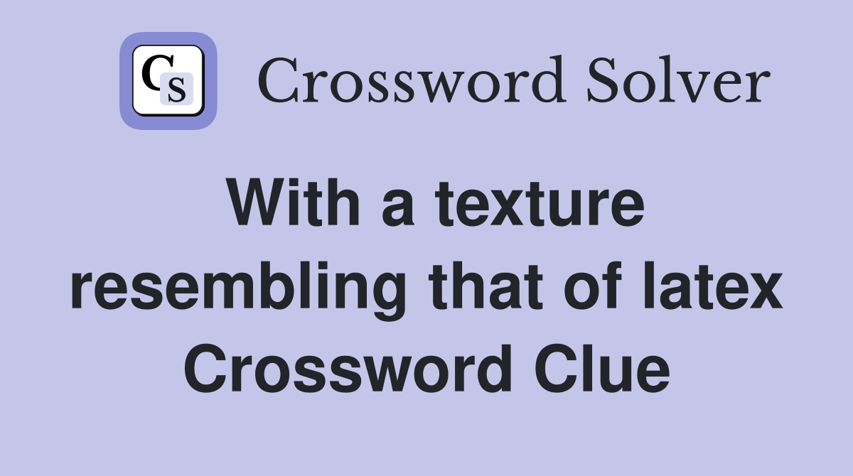 With a texture resembling that of latex Crossword Clue