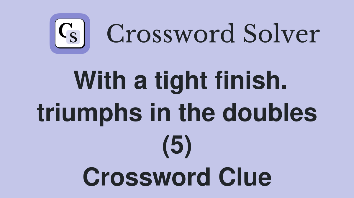 With a tight finish. triumphs in the doubles (5) Crossword Clue