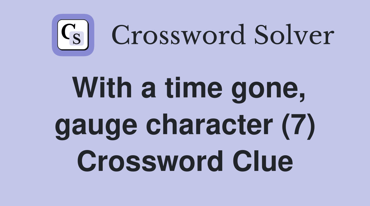 With a time gone, gauge character (7) Crossword Clue