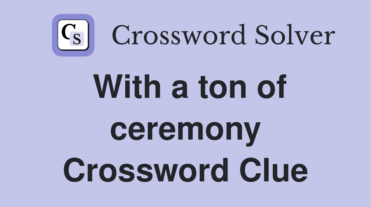 With a ton of ceremony Crossword Clue
