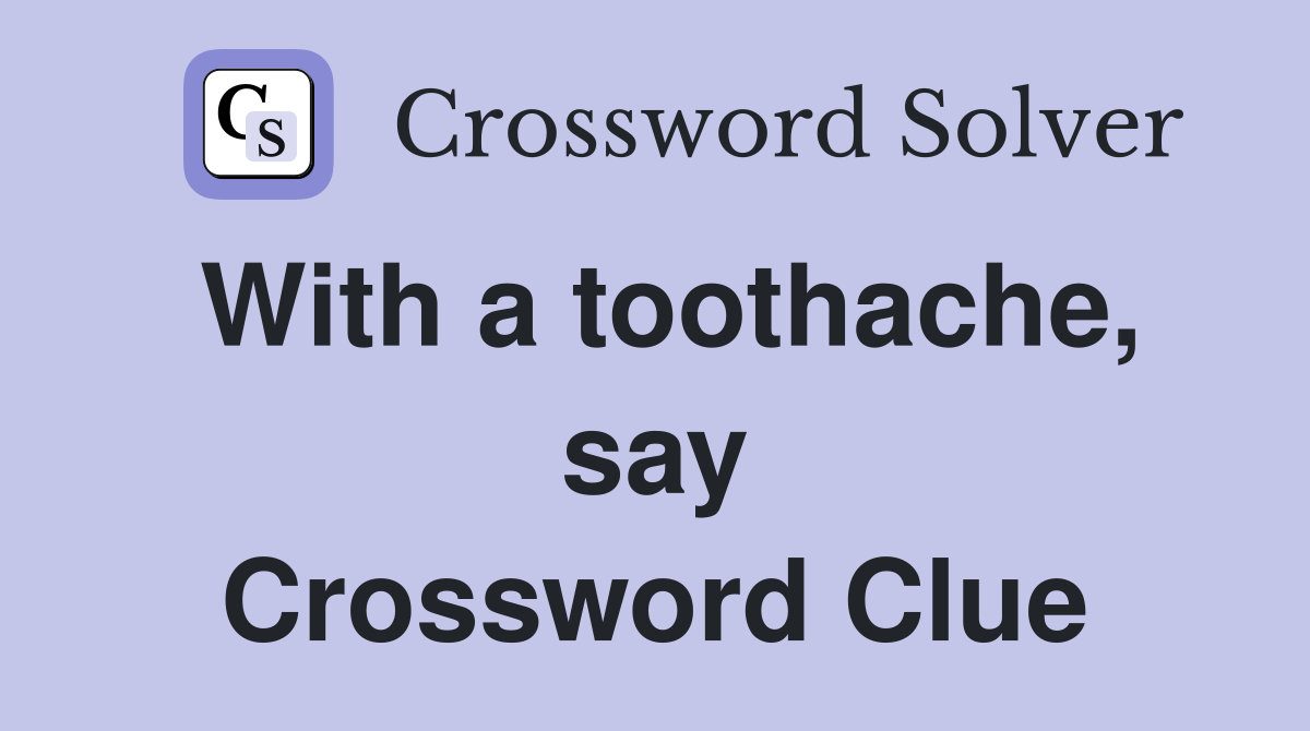 With a toothache, say Crossword Clue
