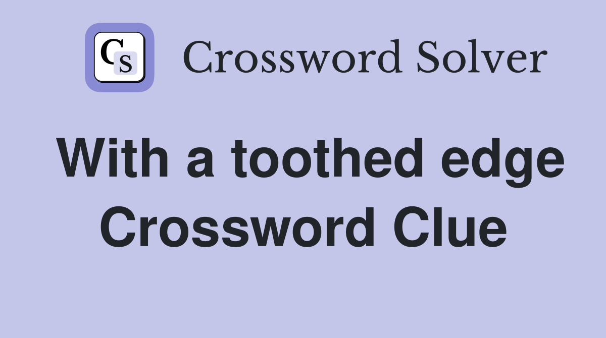 With a toothed edge Crossword Clue
