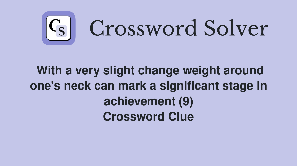 With a very slight change weight around one's neck can mark a significant stage in achievement (9) Crossword Clue