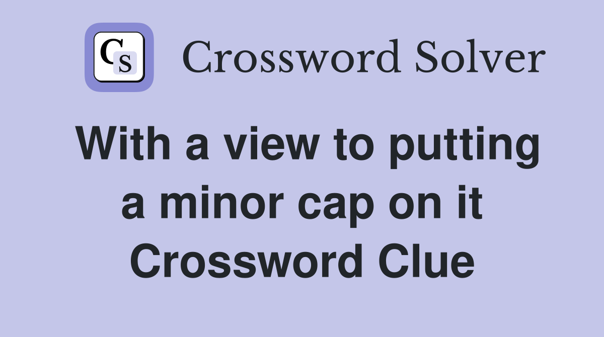 With a view to putting a minor cap on it Crossword Clue