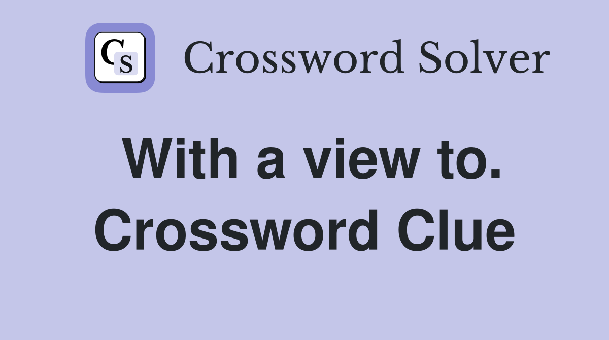 With a view to. Crossword Clue