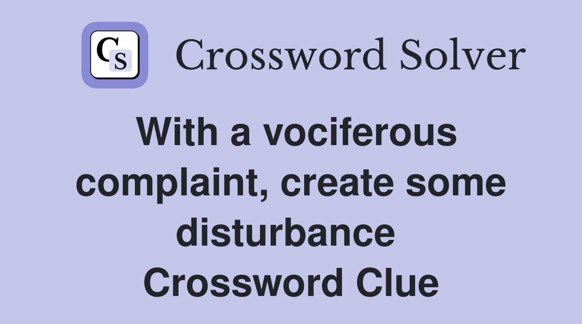 With a vociferous complaint, create some disturbance  Crossword Clue