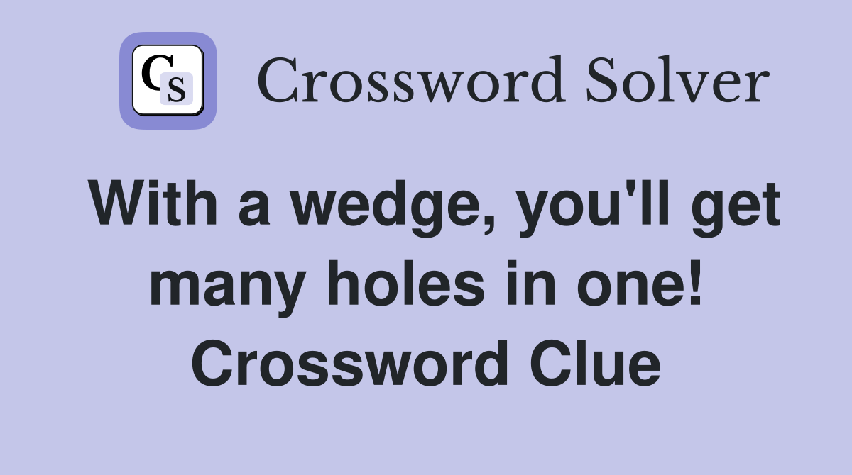 With a wedge, you'll get many holes in one! Crossword Clue