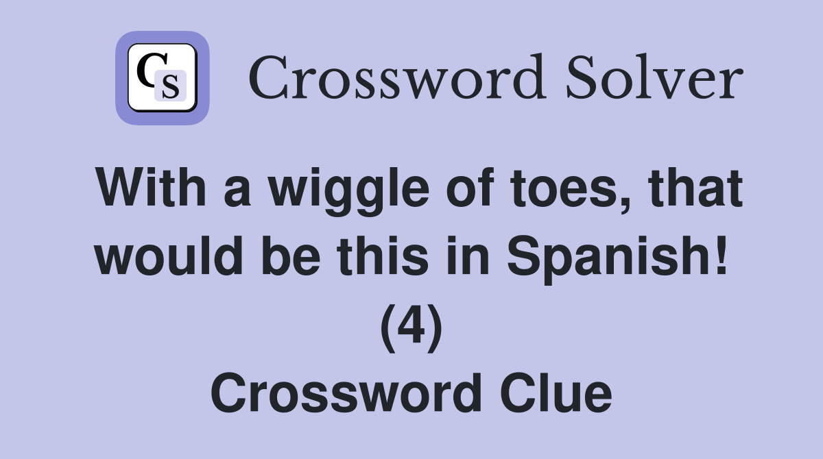 With a wiggle of toes, that would be this in Spanish! (4) Crossword Clue