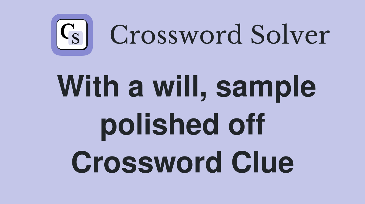 With a will, sample polished off Crossword Clue