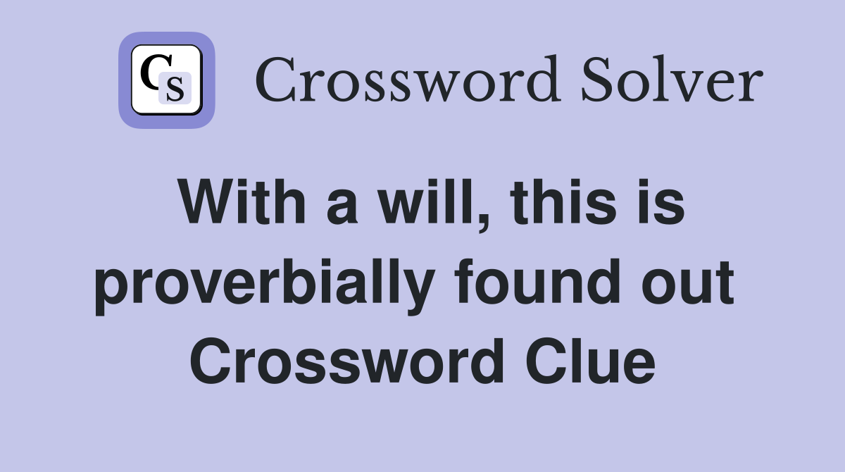With a will, this is proverbially found out  Crossword Clue