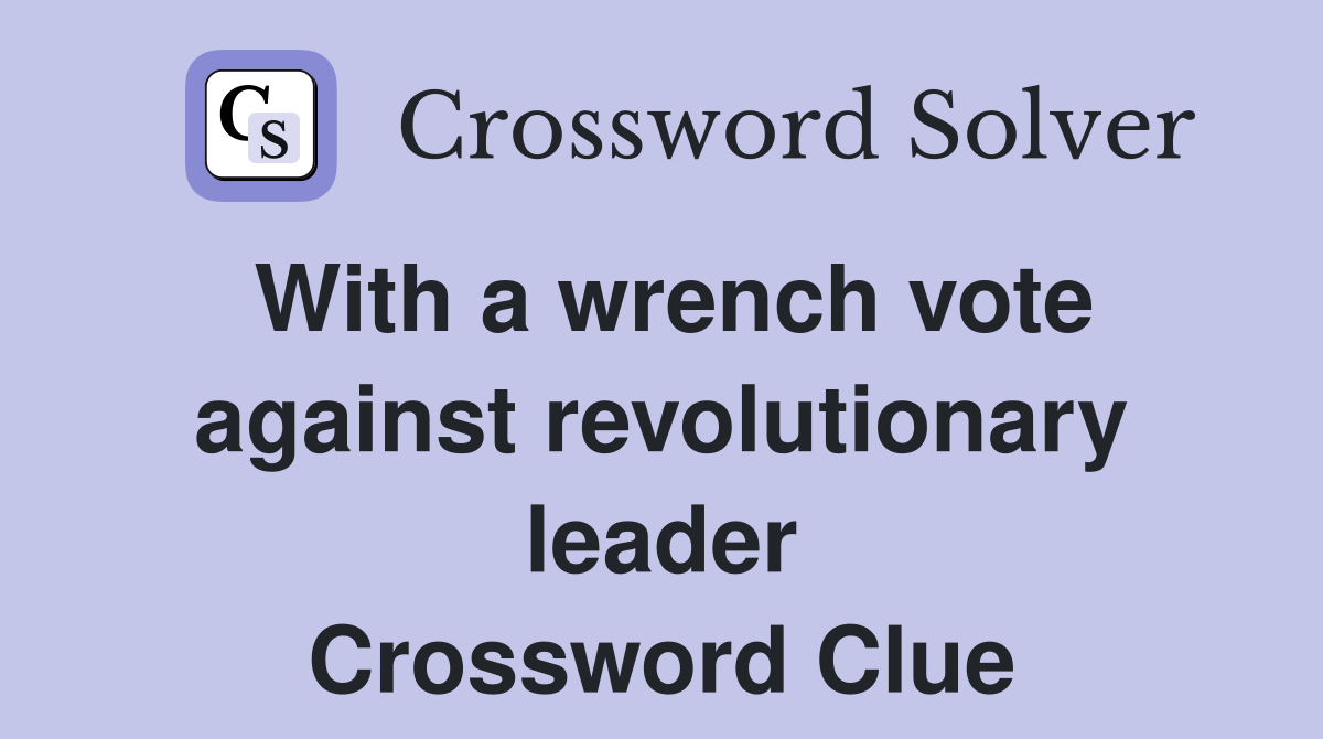 With a wrench vote against revolutionary leader Crossword Clue