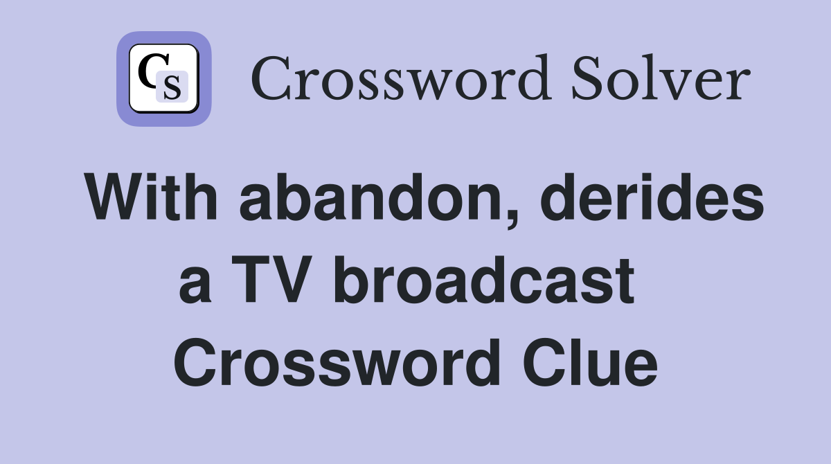 With abandon, derides a TV broadcast  Crossword Clue