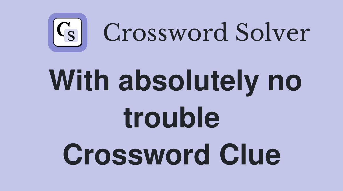 With absolutely no trouble Crossword Clue