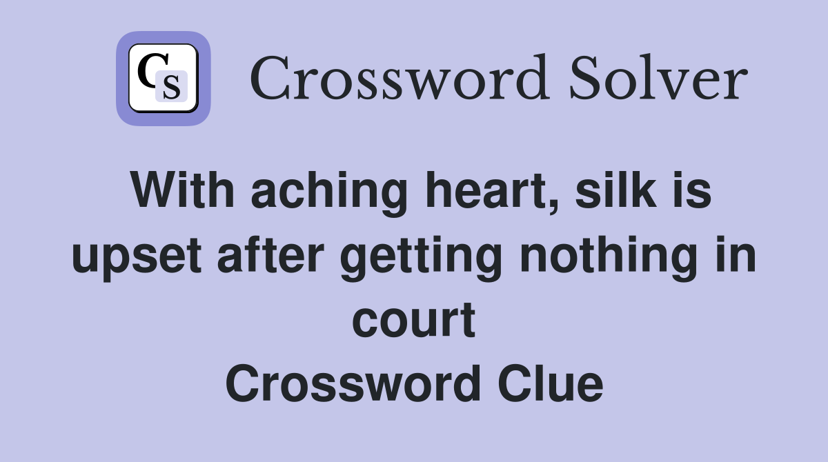 With aching heart, silk is upset after getting nothing in court Crossword Clue