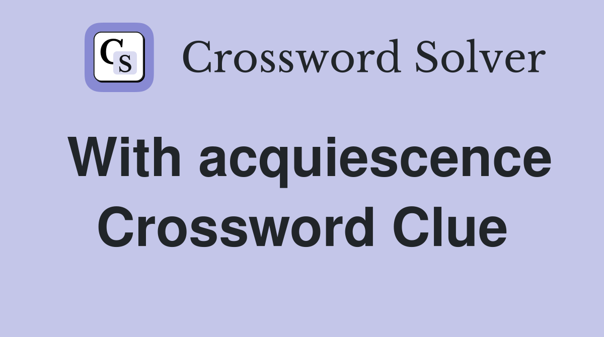 With acquiescence Crossword Clue