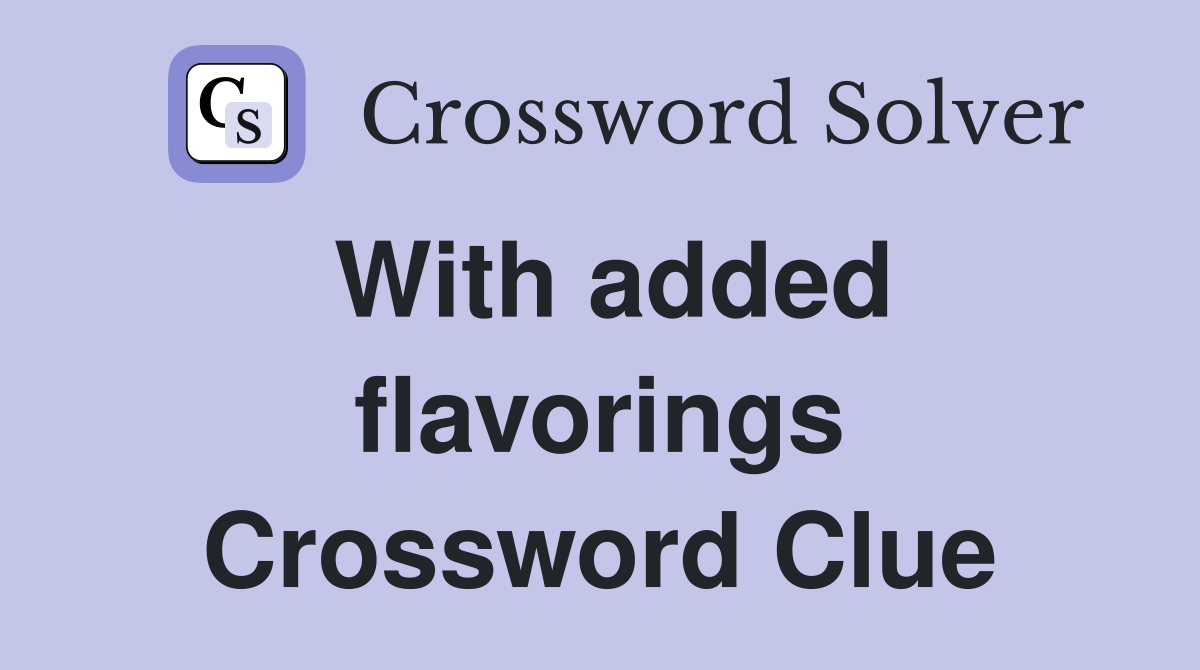 With added flavorings Crossword Clue