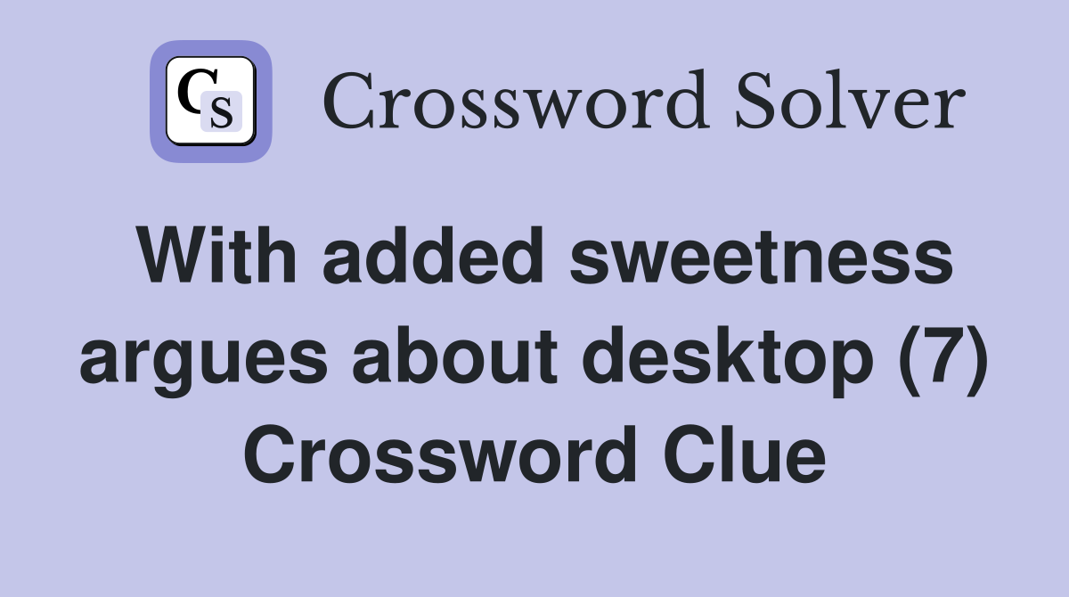 With added sweetness argues about desktop (7) Crossword Clue