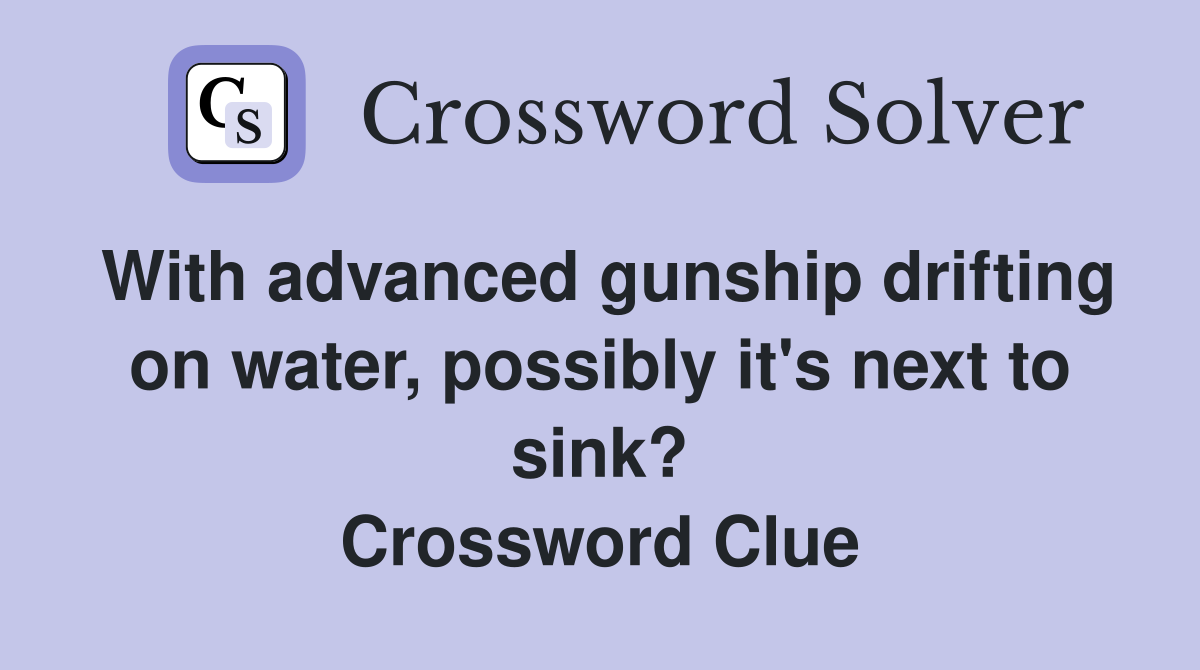 With advanced gunship drifting on water, possibly it's next to sink? Crossword Clue