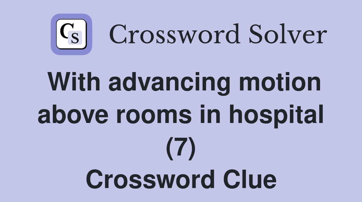 With advancing motion above rooms in hospital (7) Crossword Clue