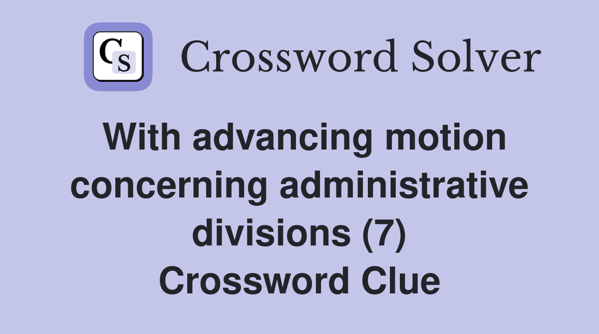 With advancing motion concerning administrative divisions (7) Crossword Clue