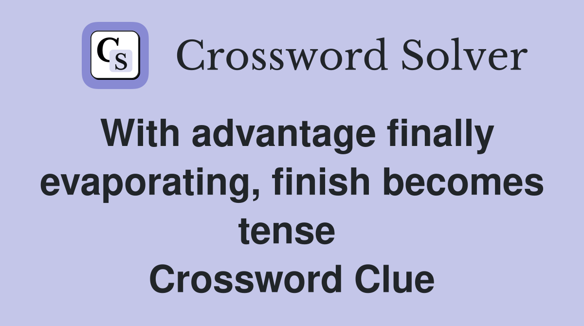 With advantage finally evaporating, finish becomes tense  Crossword Clue