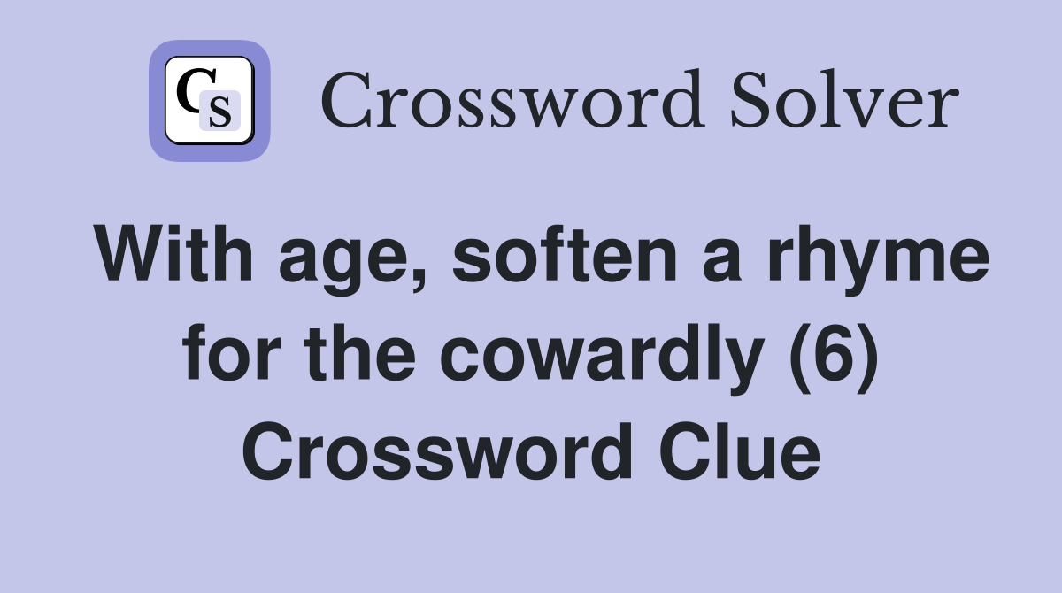 With age soften a rhyme for the cowardly (6) Crossword Clue Answers