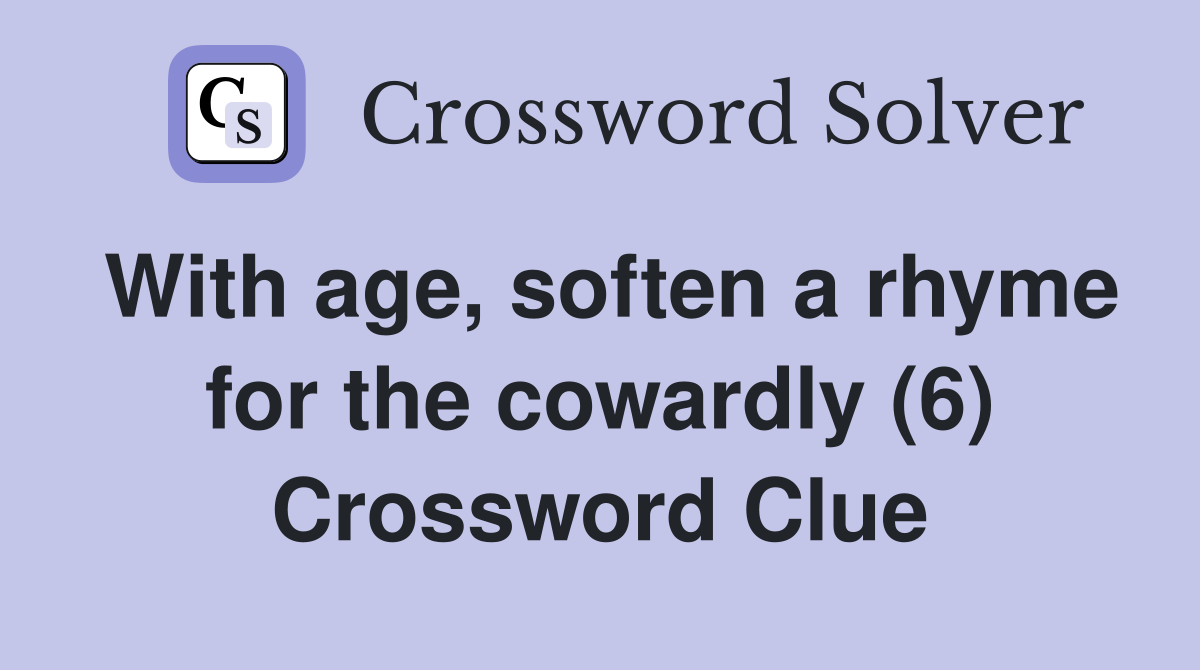 With age, soften a rhyme for the cowardly (6) Crossword Clue