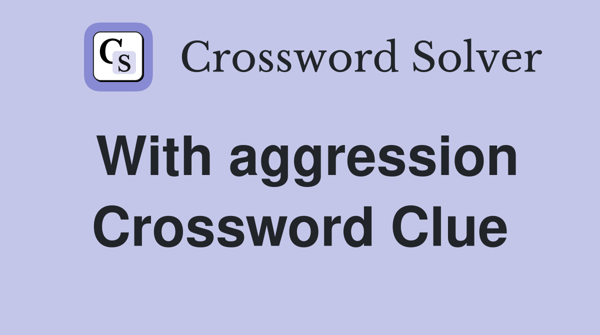 With aggression Crossword Clue