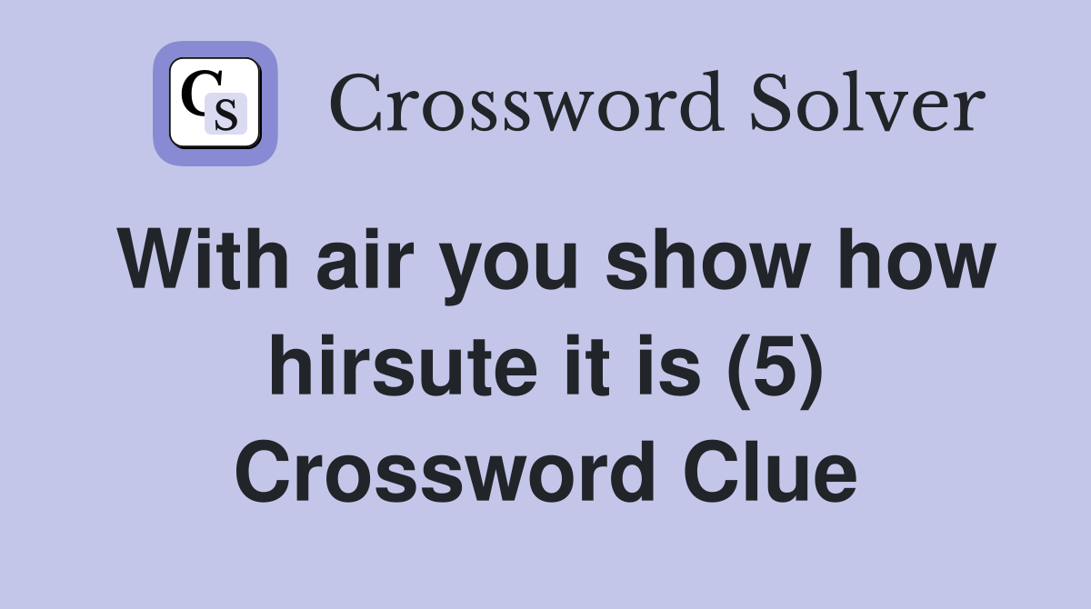 With air you show how hirsute it is (5) Crossword Clue