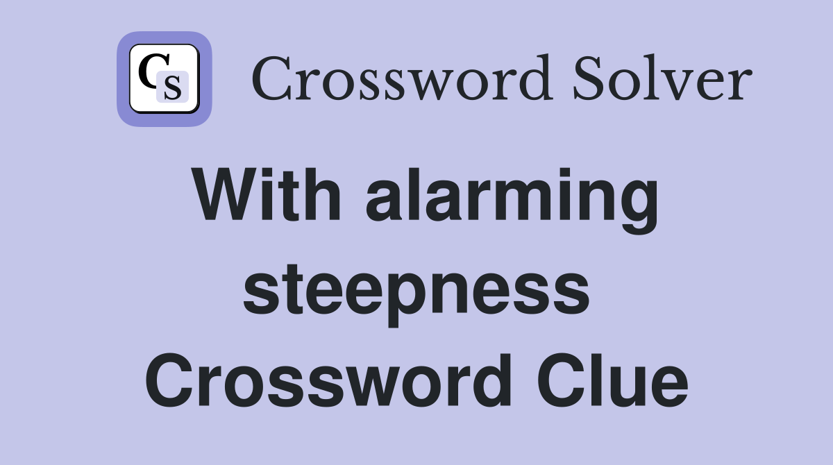 With alarming steepness Crossword Clue