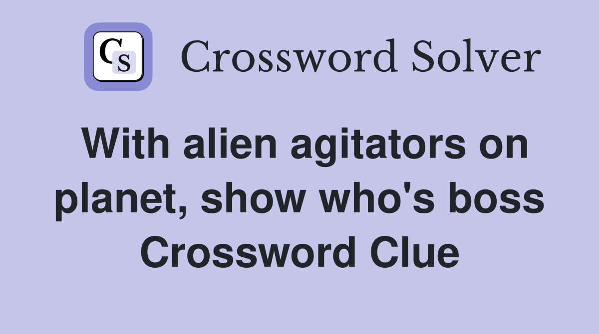 With alien agitators on planet, show who's boss Crossword Clue