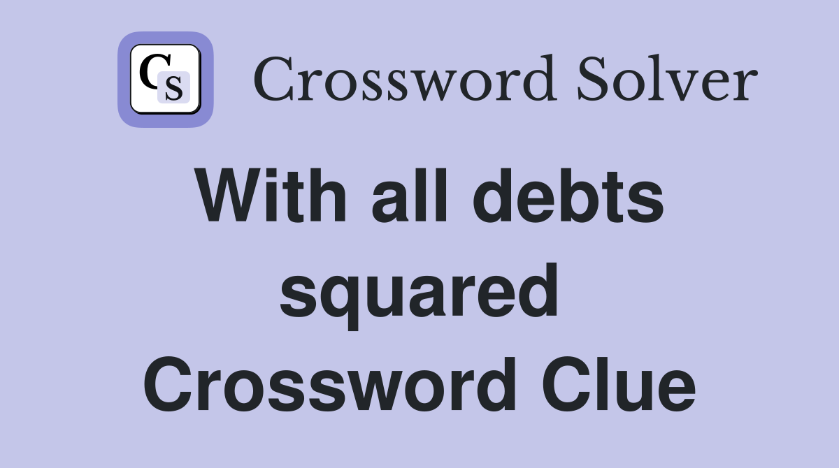 With all debts squared Crossword Clue